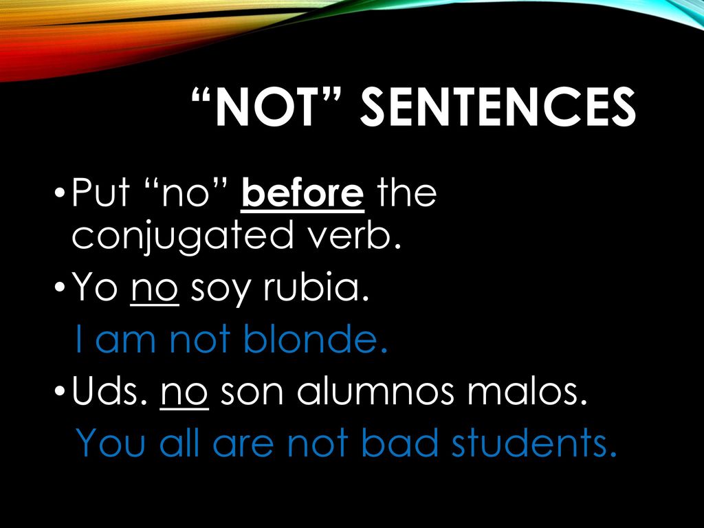 Not sentences Put no before the conjugated verb. Yo no soy rubia.