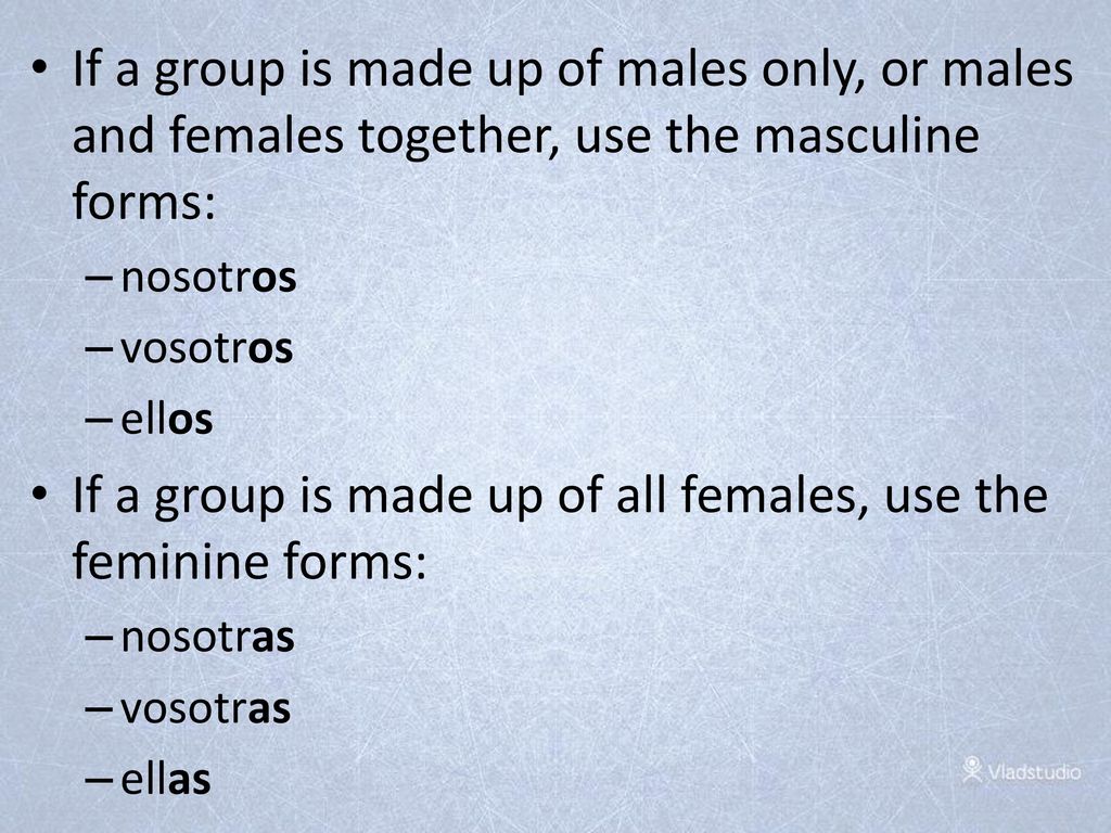 If a group is made up of all females, use the feminine forms: