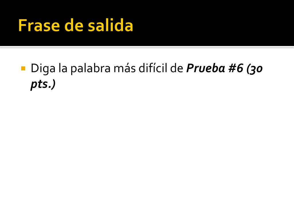 Frase de salida Diga la palabra más difícil de Prueba #6 (30 pts.)