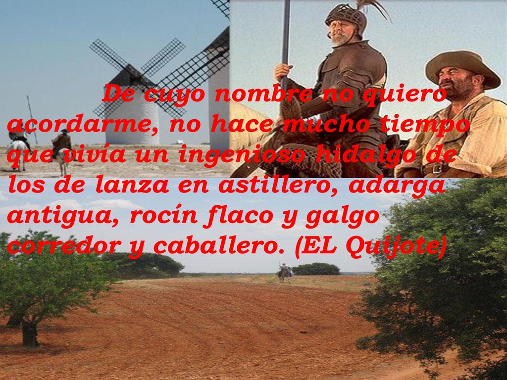 De cuyo nombre no quiero acordarme, no hace mucho tiempo que vivía un ingenioso hidalgo de los de lanza en astillero, adarga antigua, rocín flaco y galgo corredor y caballero.