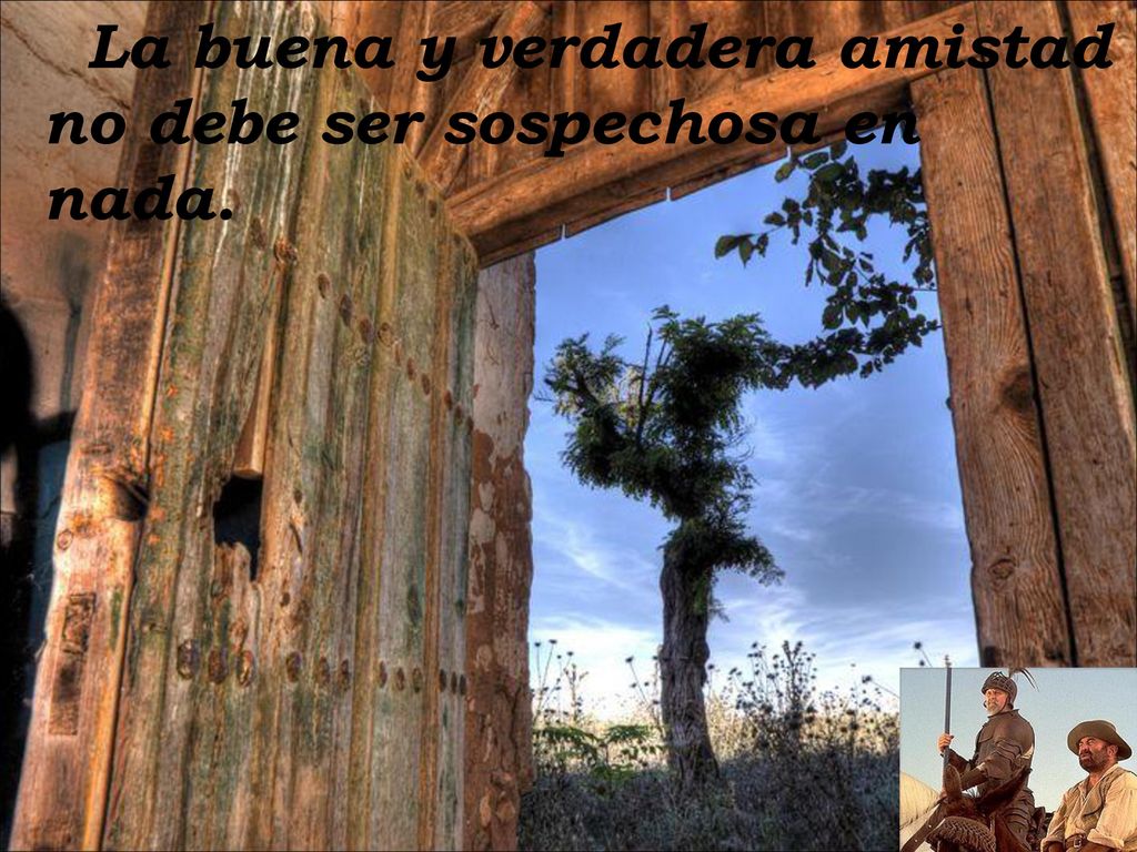 La buena y verdadera amistad no debe ser sospechosa en nada.