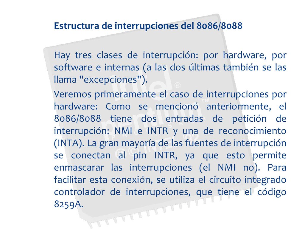 Estructura de interrupciones del 8086/8088 Hay tres clases de interrupción: por hardware, por software e internas (a las dos últimas también se las llama excepciones ).