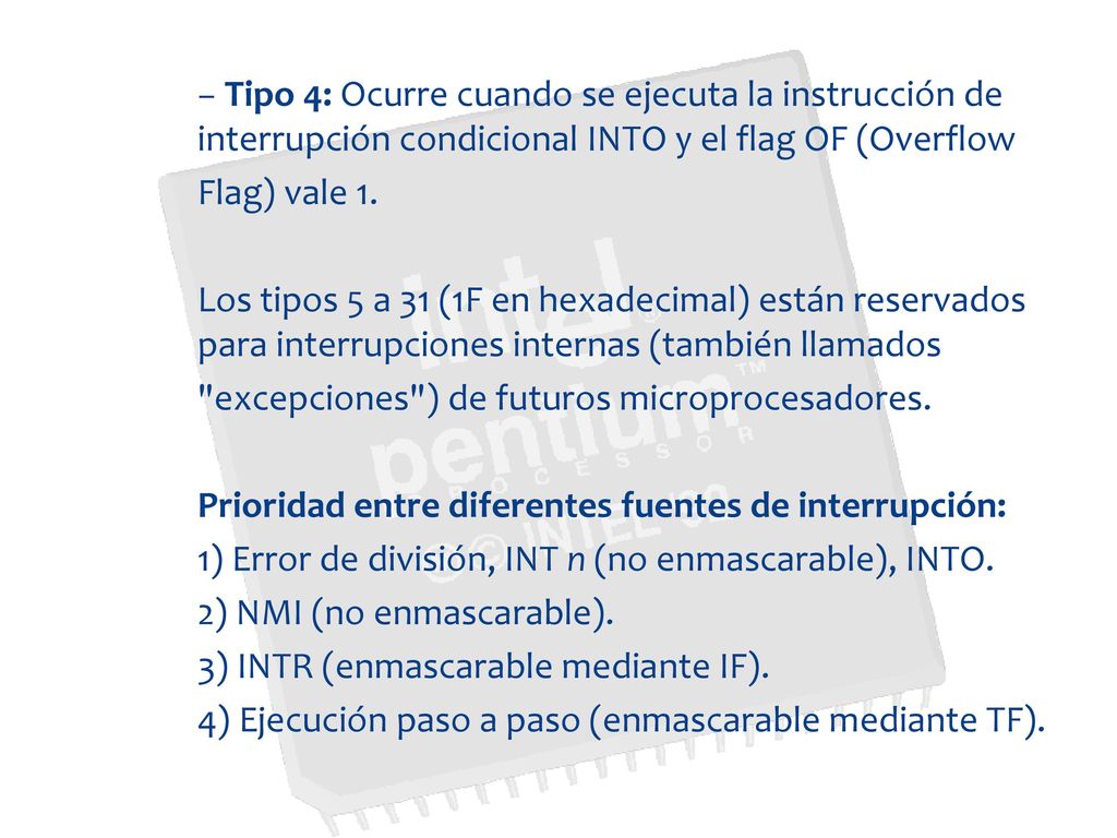 − Tipo 4: Ocurre cuando se ejecuta la instrucción de interrupción condicional INTO y el flag OF (Overflow Flag) vale 1.