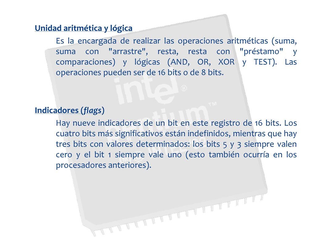 Unidad aritmética y lógica Es la encargada de realizar las operaciones aritméticas (suma, suma con arrastre , resta, resta con préstamo y comparaciones) y lógicas (AND, OR, XOR y TEST).