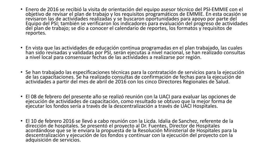 Enero de 2016 se recibió la visita de orientación del equipo asesor técnico del PSI-EMMIE con el objetivo de revisar el plan de trabajo y los requisitos programáticos de EMMIE. En esta ocasión se revisaron las de actividades realizadas y se buscaron oportunidades para apoyo por parte del Equipo del PSI; también se verificaron los indicadores para evaluación del progreso de actividades del plan de trabajo; se dio a conocer el calendario de reportes, los formatos y requisitos de reportes.