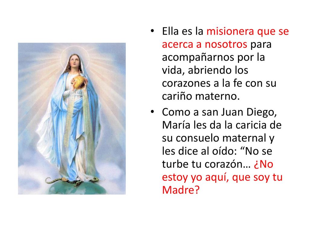 Ella es la misionera que se acerca a nosotros para acompañarnos por la vida, abriendo los corazones a la fe con su cariño materno.