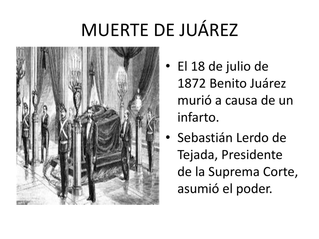 MUERTE DE JUÁREZ El 18 de julio de 1872 Benito Juárez murió a causa de un infarto.