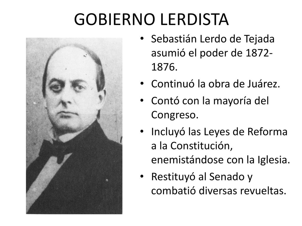 GOBIERNO LERDISTA Sebastián Lerdo de Tejada asumió el poder de Continuó la obra de Juárez.