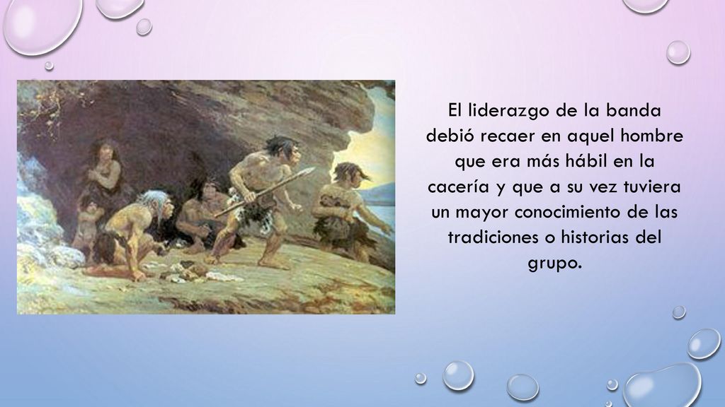 El liderazgo de la banda debió recaer en aquel hombre que era más hábil en la cacería y que a su vez tuviera un mayor conocimiento de las tradiciones o historias del grupo.