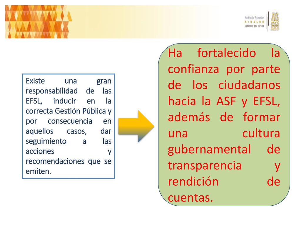 Ha fortalecido la confianza por parte de los ciudadanos hacia la ASF y EFSL, además de formar una cultura gubernamental de transparencia y rendición de cuentas.