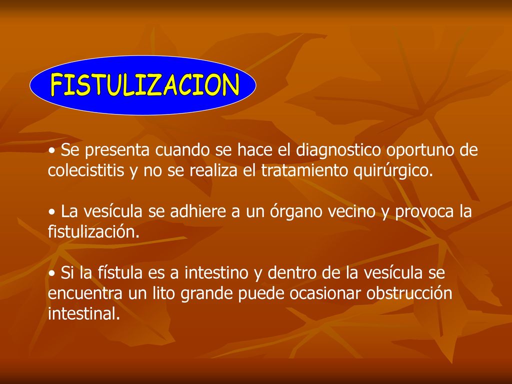 FISTULIZACION Se presenta cuando se hace el diagnostico oportuno de colecistitis y no se realiza el tratamiento quirúrgico.