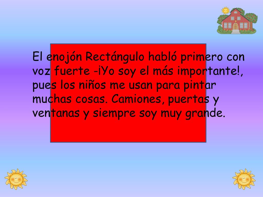 El enojón Rectángulo habló primero con voz fuerte -¡Yo soy el más importante!, pues los niños me usan para pintar muchas cosas.