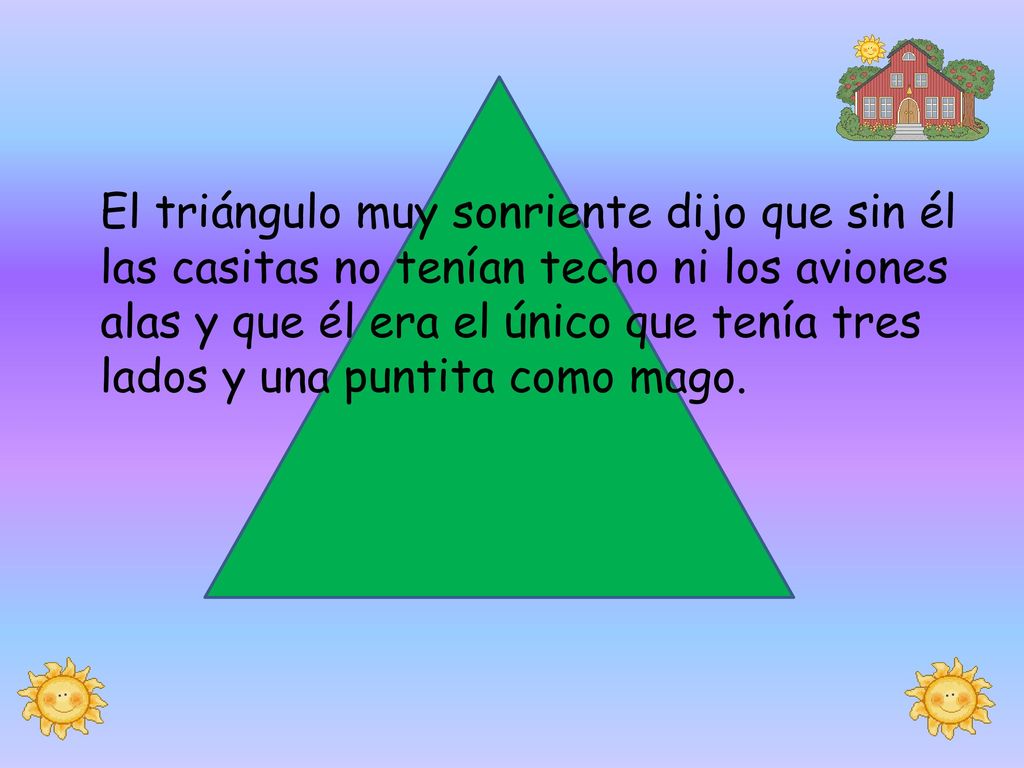 El triángulo muy sonriente dijo que sin él las casitas no tenían techo ni los aviones alas y que él era el único que tenía tres lados y una puntita como mago.