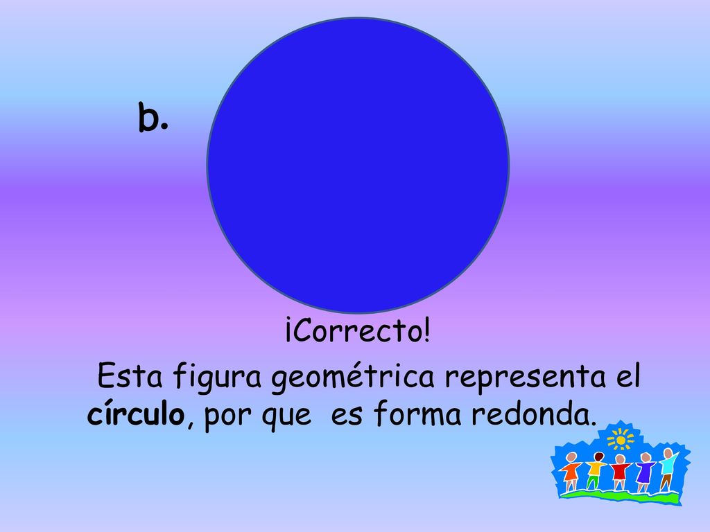 b. ¡Correcto! Esta figura geométrica representa el círculo, por que es forma redonda.