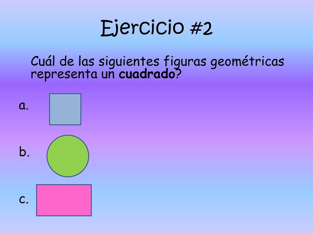 Ejercicio #2 Cuál de las siguientes figuras geométricas representa un cuadrado a. b. c.