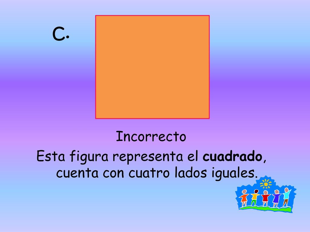 C. Incorrecto Esta figura representa el cuadrado, cuenta con cuatro lados iguales.