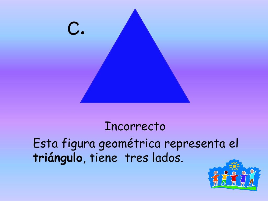 c. Incorrecto Esta figura geométrica representa el triángulo, tiene tres lados.