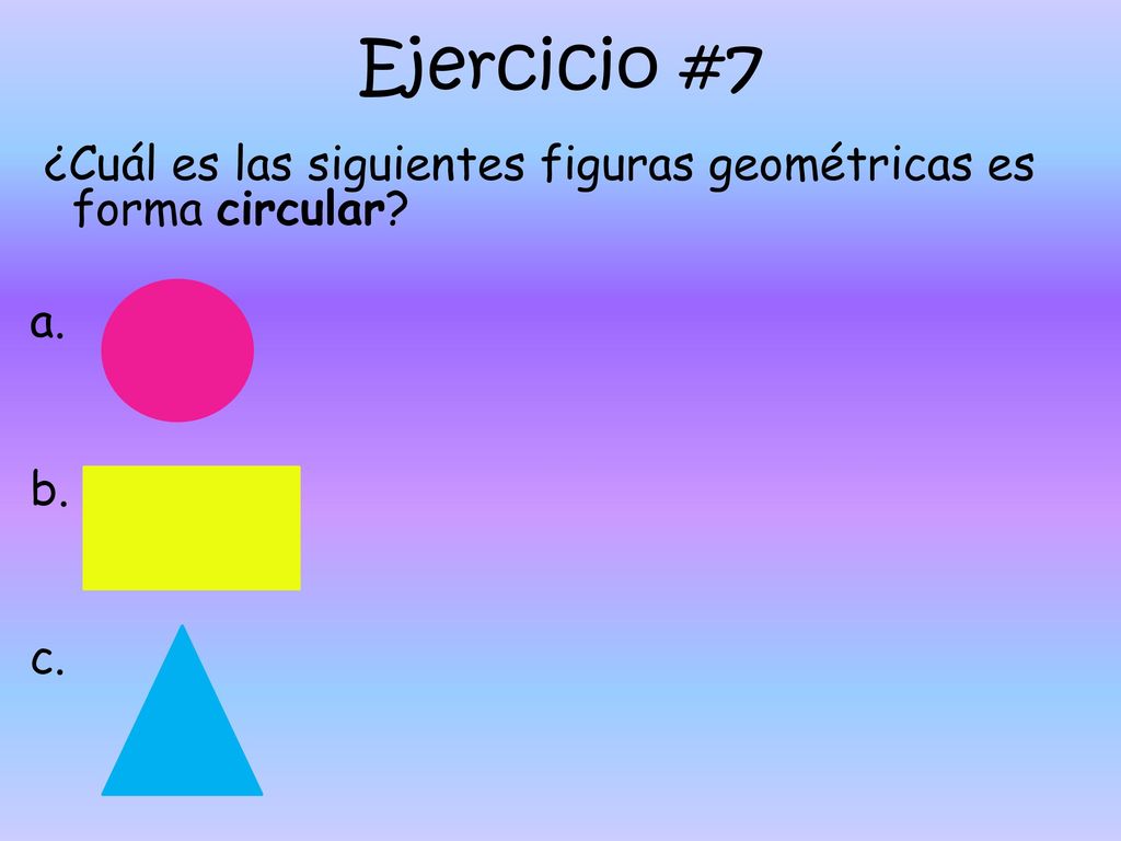 Ejercicio #7 ¿Cuál es las siguientes figuras geométricas es forma circular a. b. c.