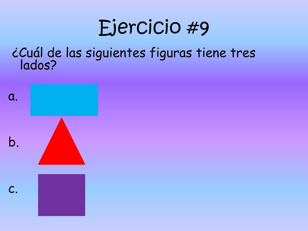 Ejercicio #9 ¿Cuál de las siguientes figuras tiene tres lados a. b. c.
