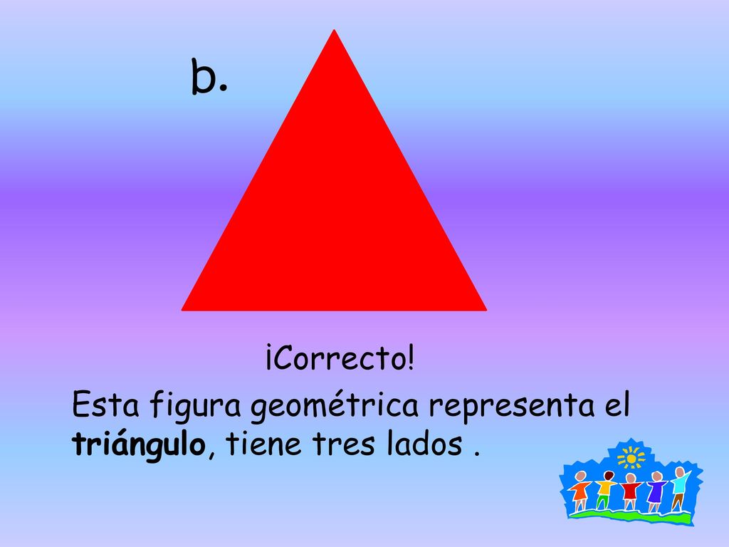 b. ¡Correcto! Esta figura geométrica representa el triángulo, tiene tres lados .
