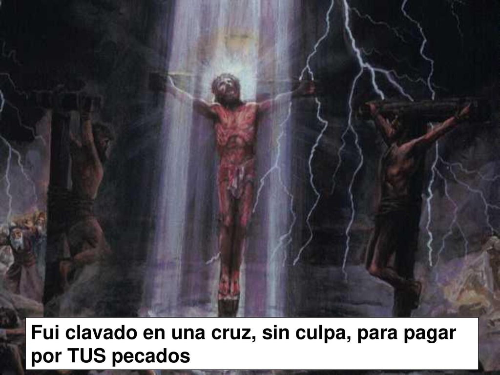 Fui clavado en una cruz, sin culpa, para pagar por TUS pecados