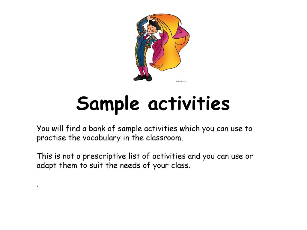 Sample activities You will find a bank of sample activities which you can use to practise the vocabulary in the classroom.