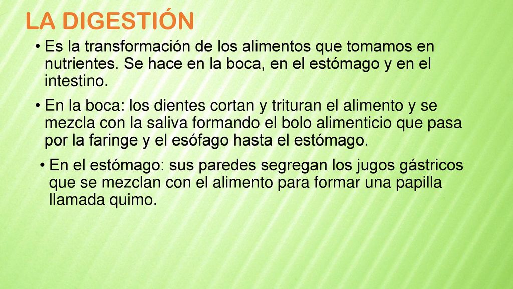 LA DIGESTIÓN Es la transformación de los alimentos que tomamos en nutrientes. Se hace en la boca, en el estómago y en el intestino.