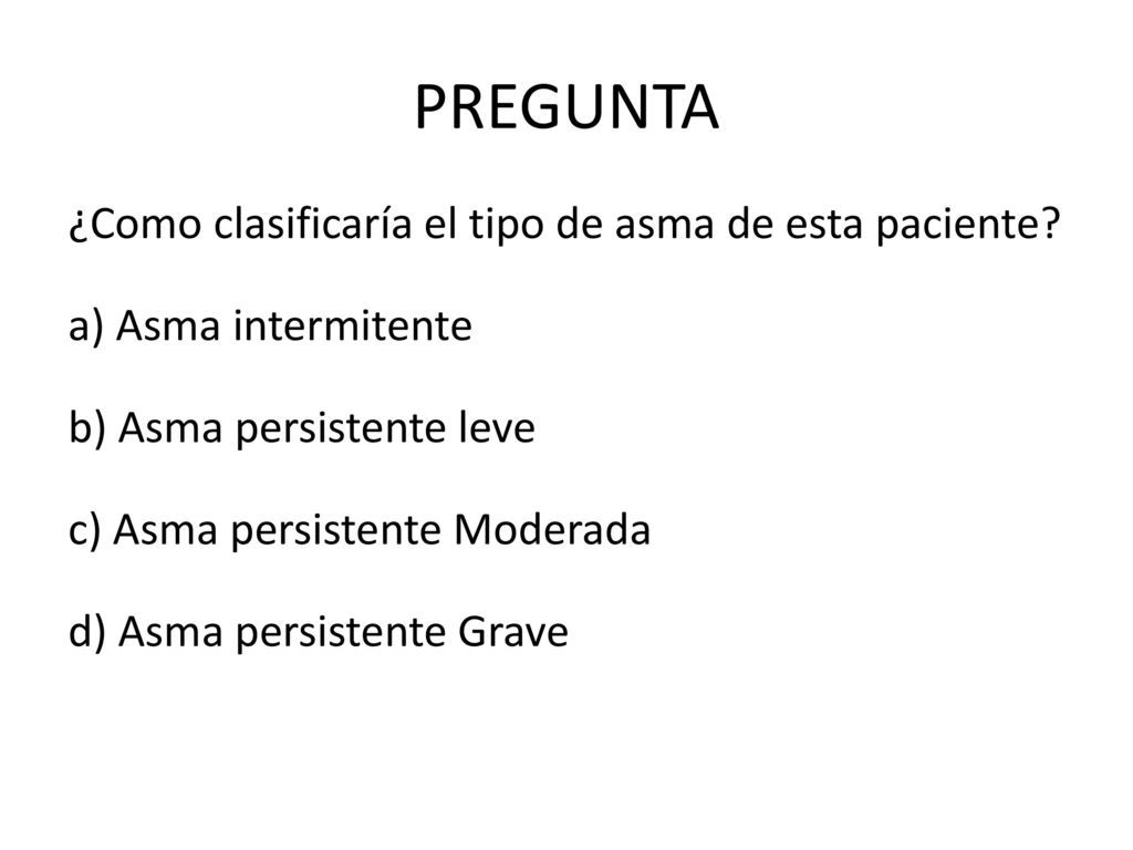 PREGUNTA ¿Como clasificaría el tipo de asma de esta paciente
