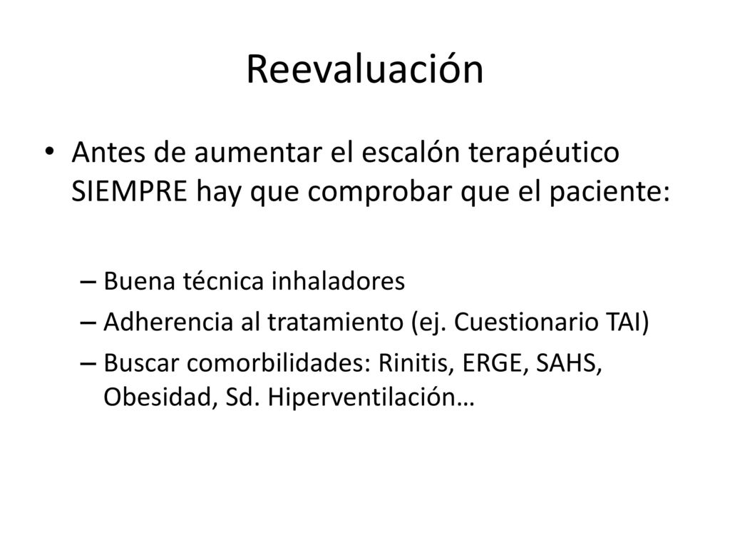 Reevaluación Antes de aumentar el escalón terapéutico SIEMPRE hay que comprobar que el paciente: Buena técnica inhaladores.