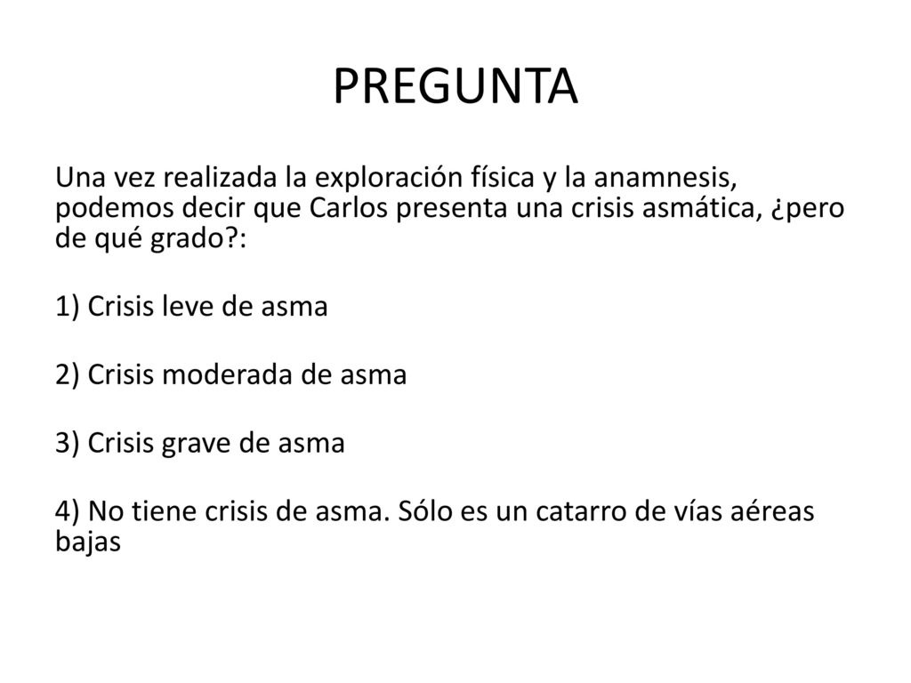 PREGUNTA Una vez realizada la exploración física y la anamnesis, podemos decir que Carlos presenta una crisis asmática, ¿pero de qué grado :