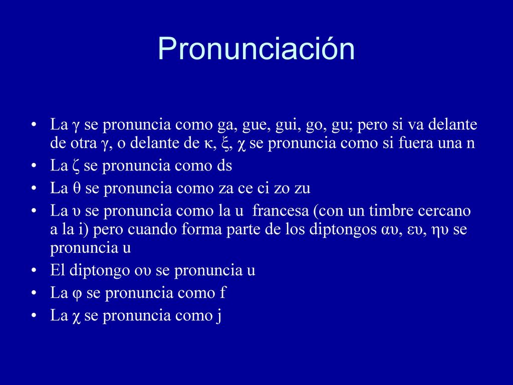 Pronunciación La γ se pronuncia como ga, gue, gui, go, gu; pero si va delante de otra γ, o delante de κ, ξ, χ se pronuncia como si fuera una n.
