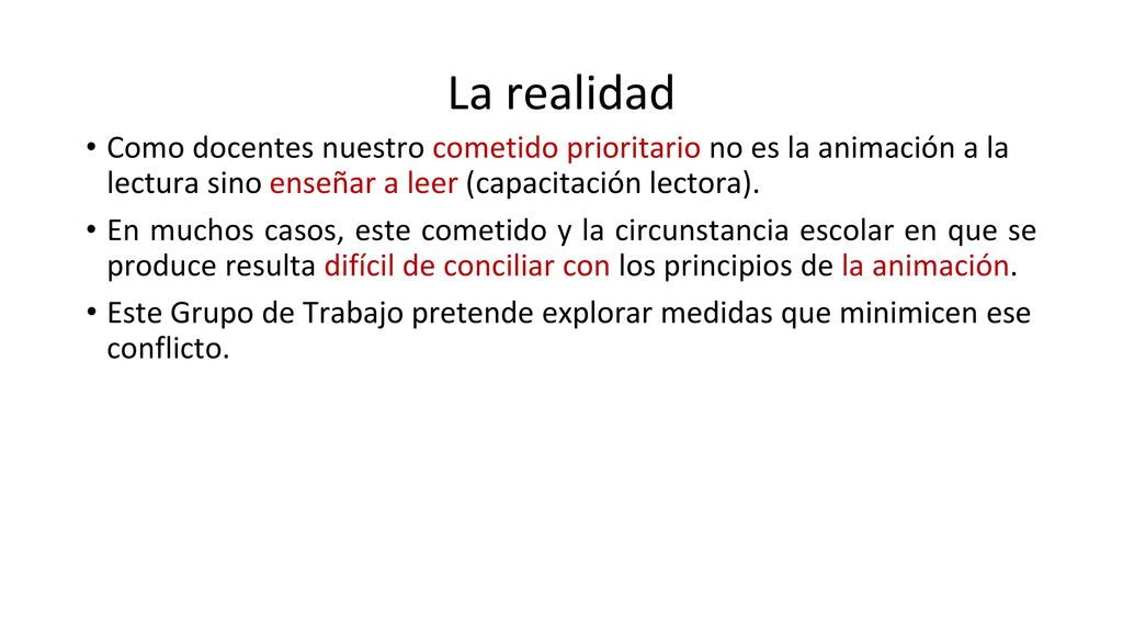 La realidad Como docentes nuestro cometido prioritario no es la animación a la lectura sino enseñar a leer (capacitación lectora).
