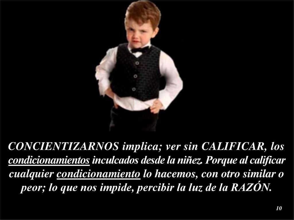 CONCIENTIZARNOS implica; ver sin CALIFICAR, los condicionamientos inculcados desde la niñez.