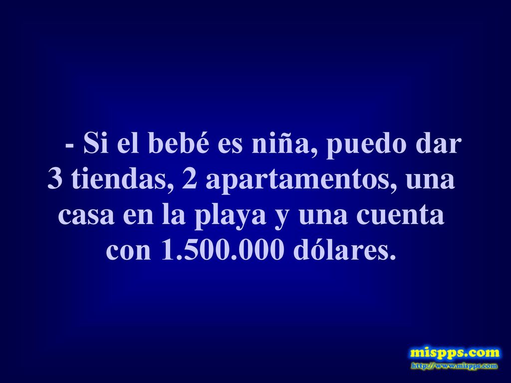 - Si el bebé es niña, puedo dar 3 tiendas, 2 apartamentos, una casa en la playa y una cuenta con dólares.