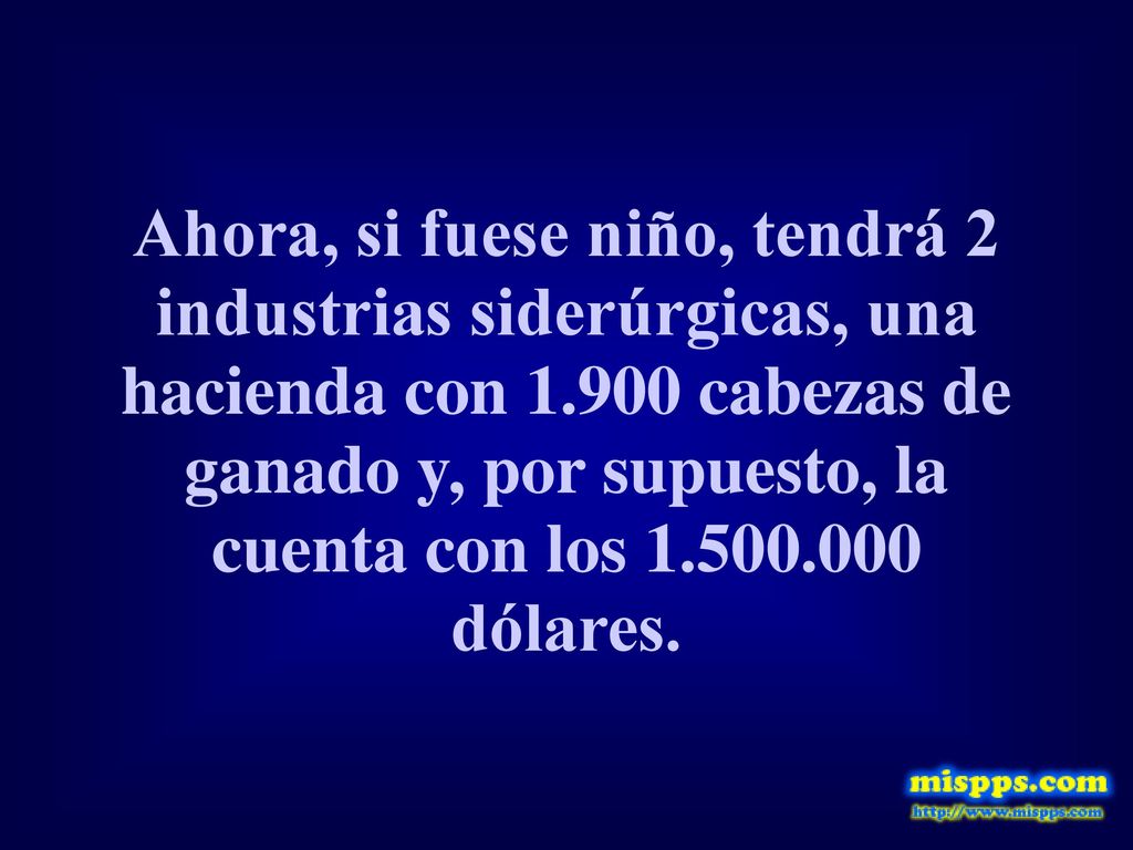 Ahora, si fuese niño, tendrá 2 industrias siderúrgicas, una hacienda con cabezas de ganado y, por supuesto, la cuenta con los dólares.