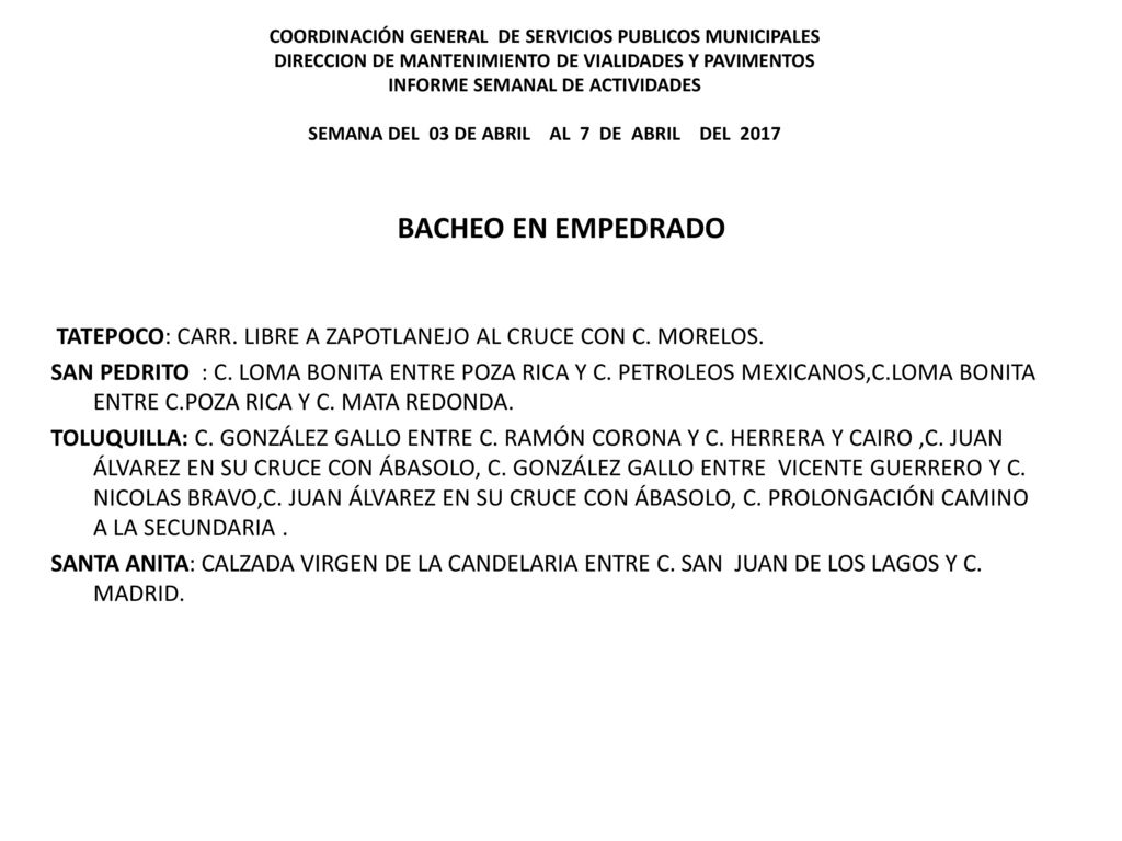 COORDINACIÓN GENERAL DE SERVICIOS PUBLICOS MUNICIPALES DIRECCION DE MANTENIMIENTO DE VIALIDADES Y PAVIMENTOS INFORME SEMANAL DE ACTIVIDADES SEMANA DEL 03 DE ABRIL AL 7 DE ABRIL DEL 2017