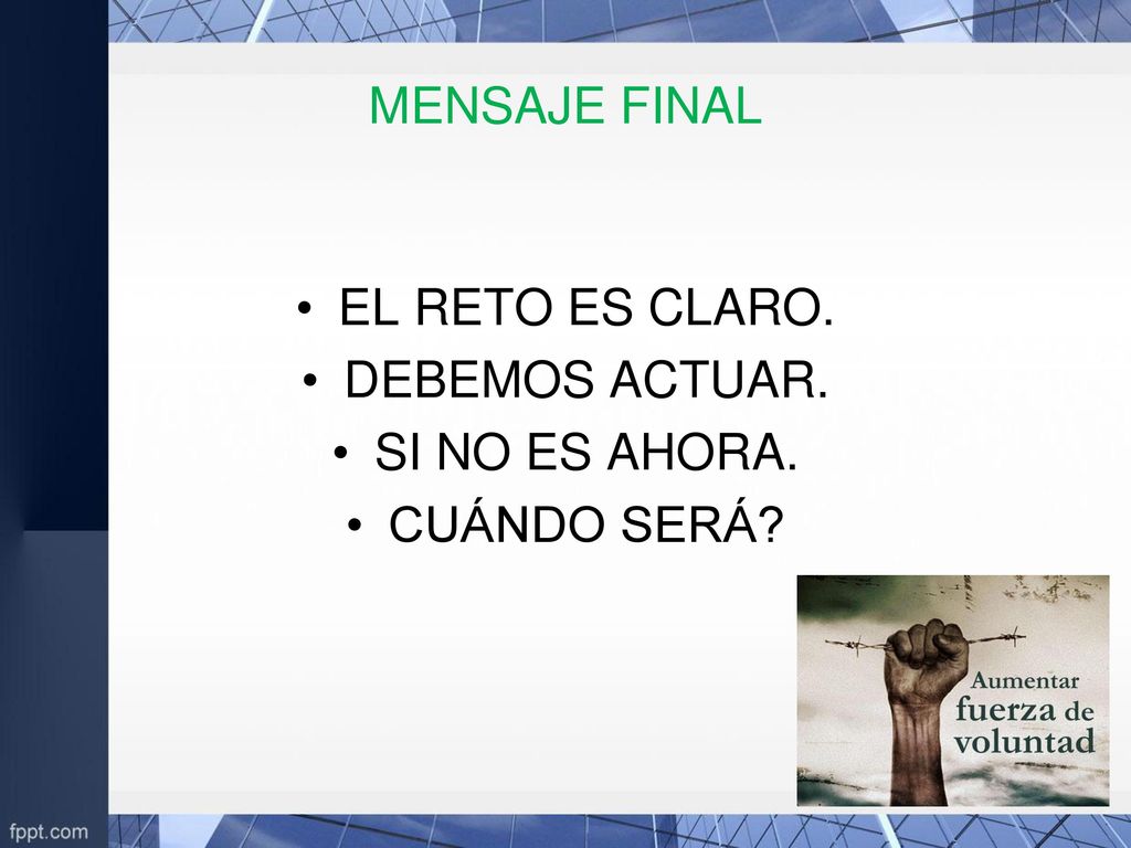 MENSAJE FINAL EL RETO ES CLARO. DEBEMOS ACTUAR. SI NO ES AHORA. CUÁNDO SERÁ