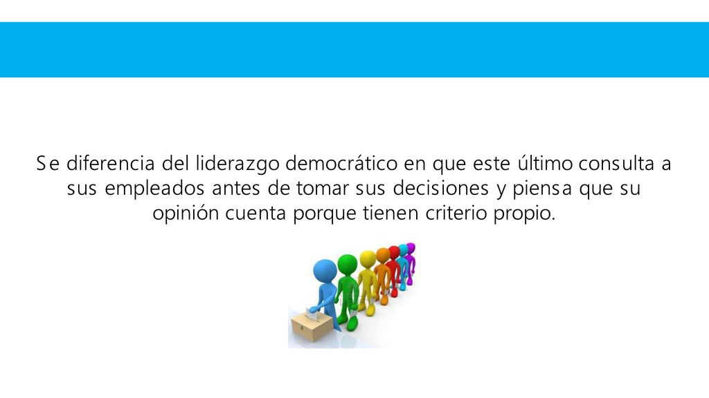 Se diferencia del liderazgo democrático en que este último consulta a sus empleados antes de tomar sus decisiones y piensa que su opinión cuenta porque tienen criterio propio.
