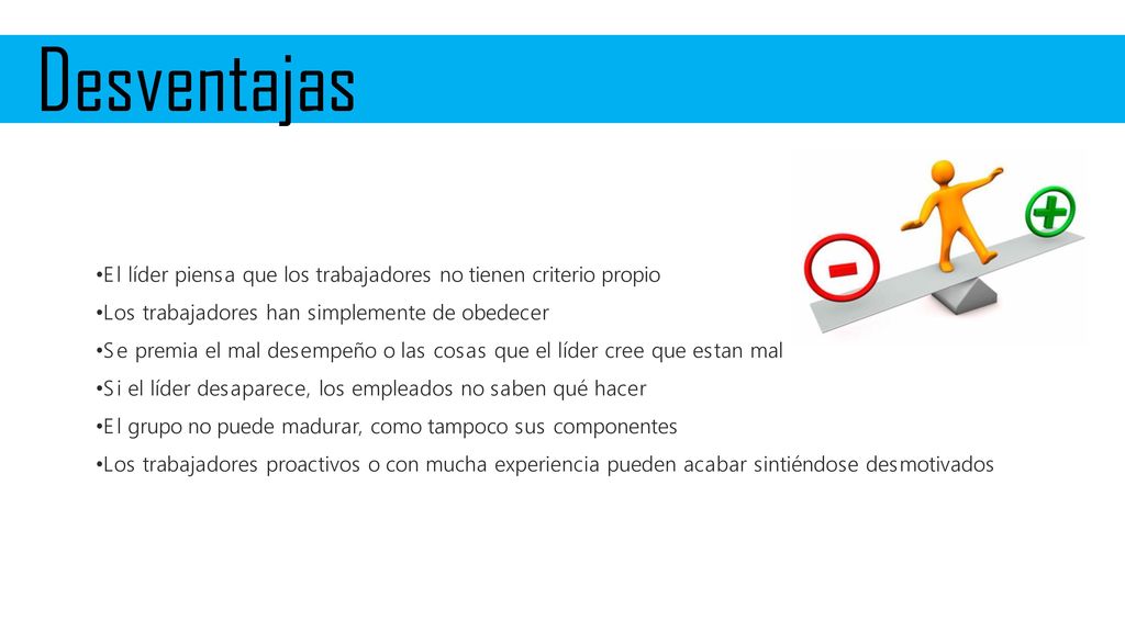Desventajas El líder piensa que los trabajadores no tienen criterio propio. Los trabajadores han simplemente de obedecer.