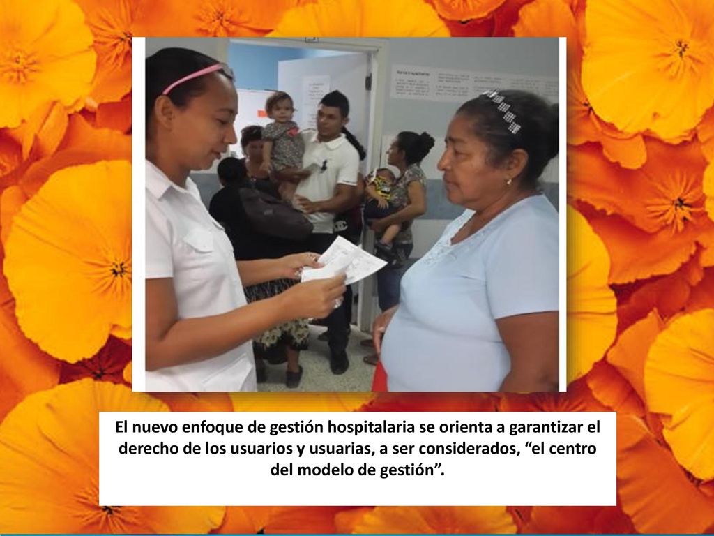 El nuevo enfoque de gestión hospitalaria se orienta a garantizar el derecho de los usuarios y usuarias, a ser considerados, el centro del modelo de gestión .
