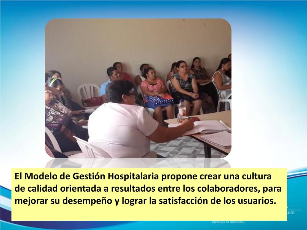 El Modelo de Gestión Hospitalaria propone crear una cultura de calidad orientada a resultados entre los colaboradores, para mejorar su desempeño y lograr la satisfacción de los usuarios.