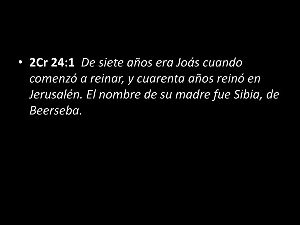 2Cr 24:1 De siete años era Joás cuando comenzó a reinar, y cuarenta años reinó en Jerusalén.