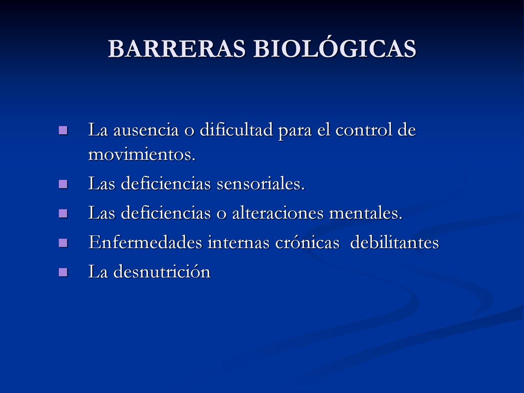 BARRERAS BIOLÓGICAS La ausencia o dificultad para el control de movimientos. Las deficiencias sensoriales.