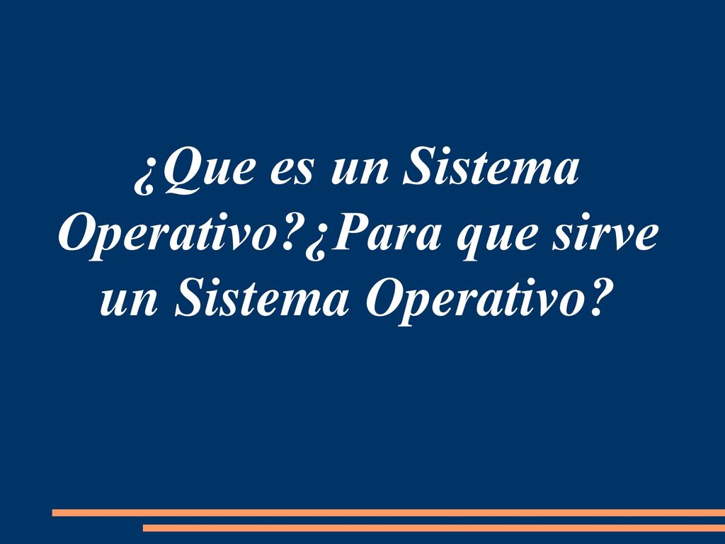 ¿Que es un Sistema Operativo ¿Para que sirve un Sistema Operativo