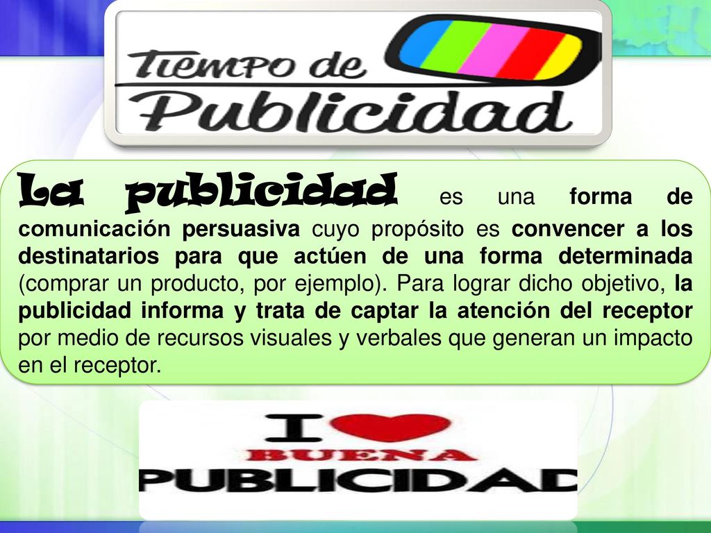 La publicidad es una forma de comunicación persuasiva cuyo propósito es convencer a los destinatarios para que actúen de una forma determinada (comprar un producto, por ejemplo).
