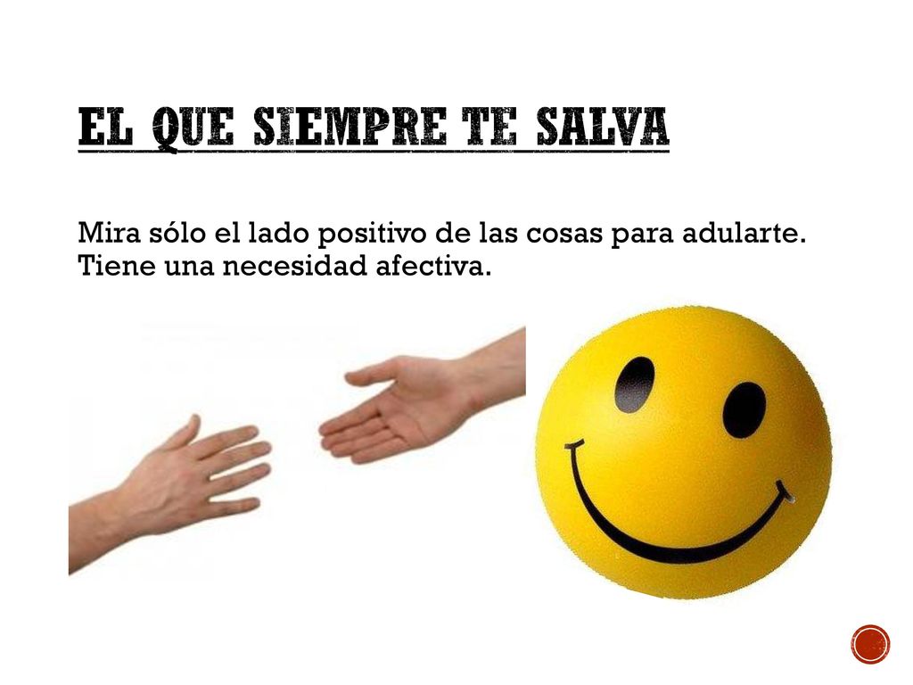 El que siempre te Salva Mira sólo el lado positivo de las cosas para adularte.