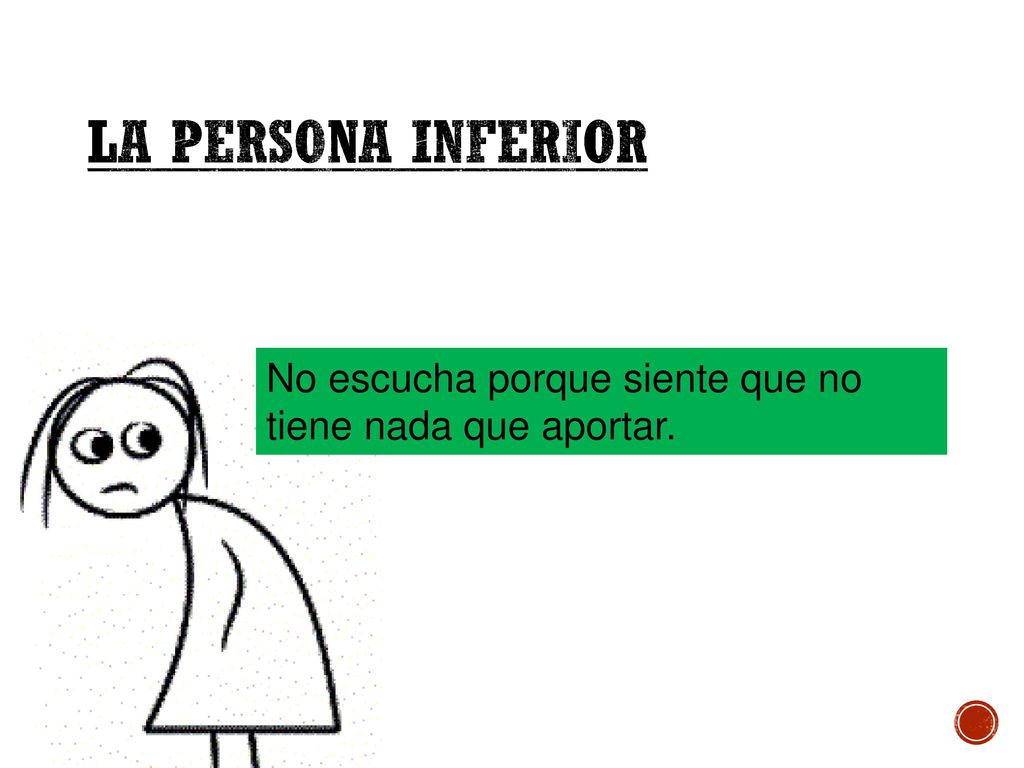 La Persona Inferior No escucha porque siente que no tiene nada que aportar.