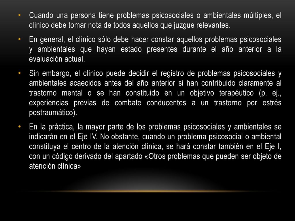 Cuando una persona tiene problemas psicosociales o ambientales múltiples, el clínico debe tomar nota de todos aquellos que juzgue relevantes.