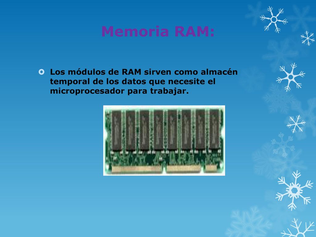 Memoria RAM: Los módulos de RAM sirven como almacén temporal de los datos que necesite el microprocesador para trabajar.