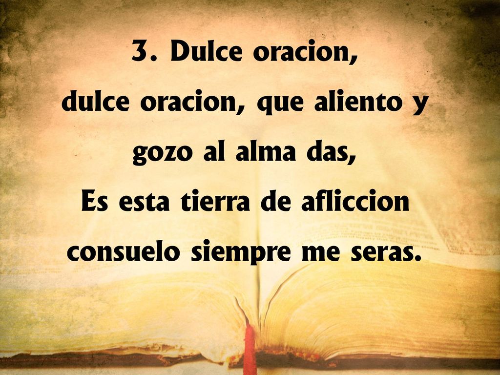 dulce oración, que aliento y gozo al alma das,